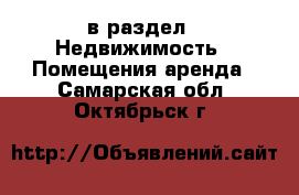  в раздел : Недвижимость » Помещения аренда . Самарская обл.,Октябрьск г.